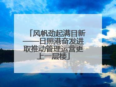 风帆劲起满目新——日照港奋发进取推动管理运营更上一层楼