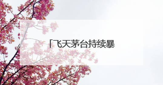 飞天茅台持续暴跌！回收商：“快亏掉一台奔驰”
