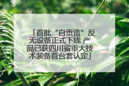 首批“自贡造”反无设备正式下线 产品已获四川省重大技术装备首台套认定