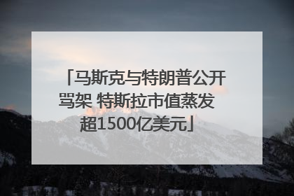 马斯克与特朗普公开骂架 特斯拉市值蒸发超1500亿美元