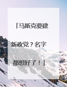 马斯克要建新政党？名字都想好了！