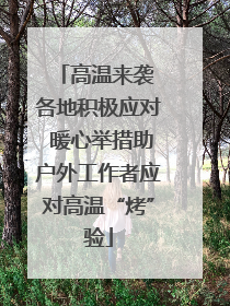 高温来袭 各地积极应对 暖心举措助户外工作者应对高温“烤”验