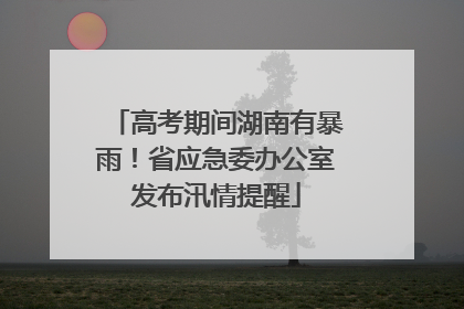 高考期间湖南有暴雨！省应急委办公室发布汛情提醒