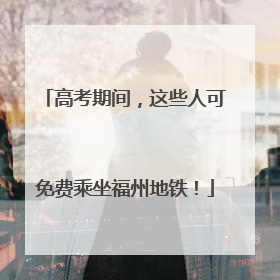 高考期间，这些人可免费乘坐福州地铁！