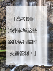 高考期间 漳州芗城这些路段实行临时交通管制！