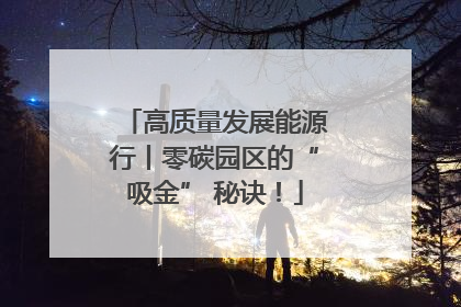 高质量发展能源行丨零碳园区的“吸金” 秘诀！