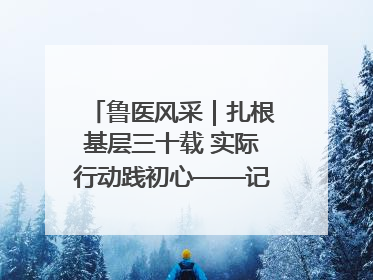鲁医风采｜扎根基层三十载 实际行动践初心——记威海市环翠区鲸园社区卫生服务中心主任梁永江