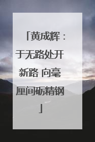 黄成辉：于无路处开新路 向毫厘间砺精钢