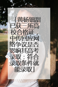 黄杨钿甜已获三所高校合格证，中传回应网络争议是否影响其高考录取：符合录取条件就能录取