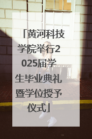 黄河科技学院举行2025届学生毕业典礼暨学位授予仪式