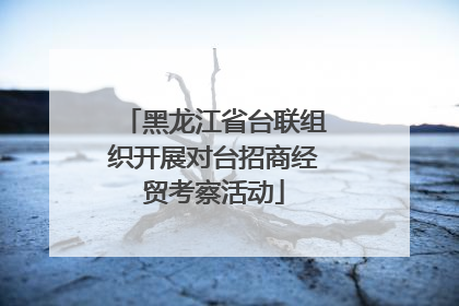 黑龙江省台联组织开展对台招商经贸考察活动
