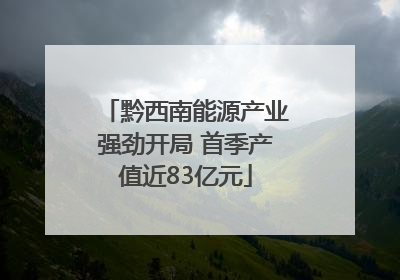 黔西南能源产业强劲开局 首季产值近83亿元