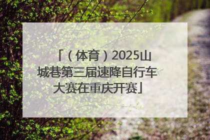 （体育）2025山城巷第三届速降自行车大赛在重庆开赛