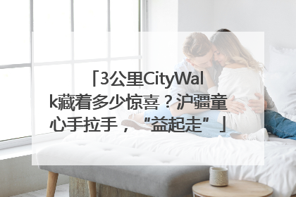 3公里CityWalk藏着多少惊喜？沪疆童心手拉手，“益起走”