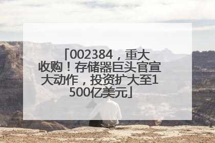 002384，重大收购！存储器巨头官宣大动作，投资扩大至1500亿美元