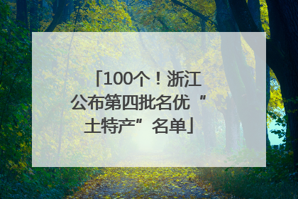 100个！浙江公布第四批名优“土特产”名单