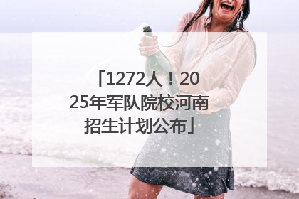 1272人！2025年军队院校河南招生计划公布