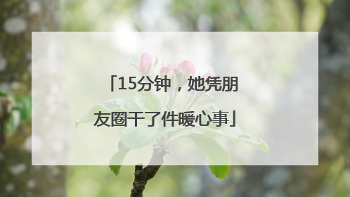 15分钟，她凭朋友圈干了件暖心事