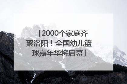 2000个家庭齐聚洛阳！全国幼儿篮球嘉年华将启幕