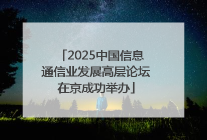 2025中国信息通信业发展高层论坛在京成功举办