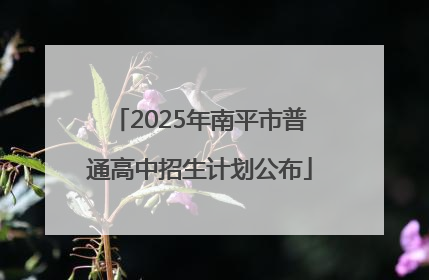 2025年南平市普通高中招生计划公布