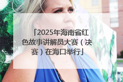 2025年海南省红色故事讲解员大赛（决赛）在海口举行