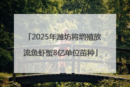 2025年潍坊将增殖放流鱼虾蟹8亿单位苗种