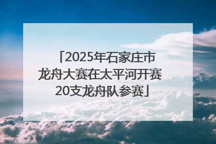 2025年石家庄市龙舟大赛在太平河开赛 20支龙舟队参赛