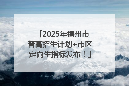 2025年福州市普高招生计划+市区定向生指标发布！