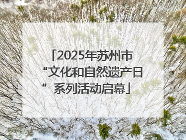 2025年苏州市“文化和自然遗产日”系列活动启幕