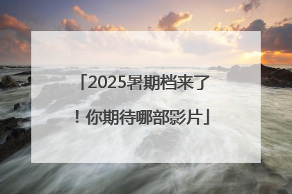 2025暑期档来了！你期待哪部影片