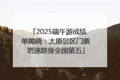 2025端午游成绩单揭晓：太原景区门票增速跻身全国第五