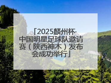 2025麟州杯·中国明星足球队邀请赛（陕西神木）发布会成功举行