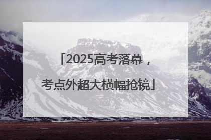 2025高考落幕，考点外超大横幅抢镜