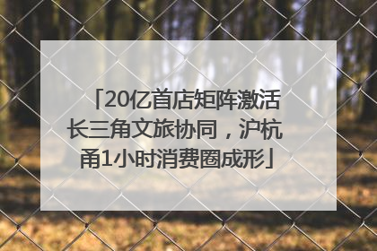 20亿首店矩阵激活长三角文旅协同，沪杭甬1小时消费圈成形