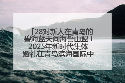 28对新人在青岛的碧海蓝天间海誓山盟！2025年新时代集体婚礼在青岛滨海国际中心文明实践广场举行