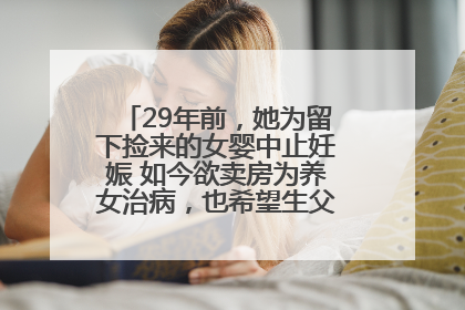 29年前，她为留下捡来的女婴中止妊娠 如今欲卖房为养女治病，也希望生父母现身丨红星寻人