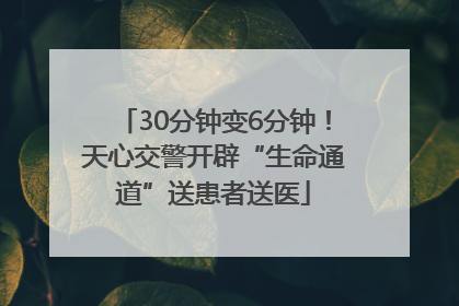 30分钟变6分钟！天心交警开辟“生命通道”送患者送医