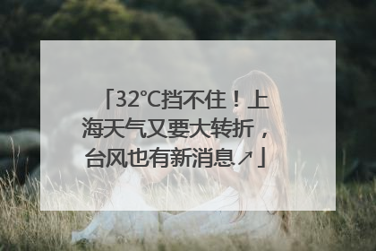 32℃挡不住！上海天气又要大转折，台风也有新消息↗
