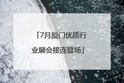 7月厦门优质行业展会接连登场