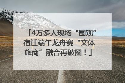 4万多人现场“围观” 宿迁端午龙舟赛“文体旅商”融合再破圈！