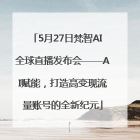 5月27日梵智AI全球直播发布会——AI赋能，打造高变现流量账号的全新纪元