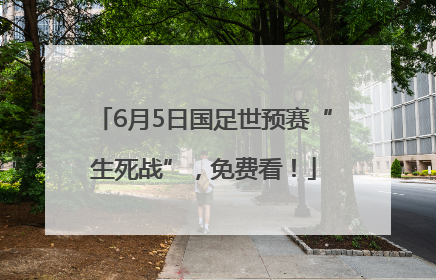 6月5日国足世预赛“生死战”，免费看！