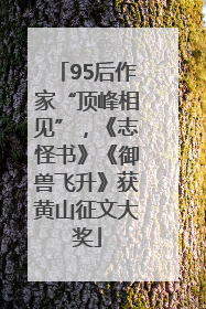 95后作家“顶峰相见”，《志怪书》《御兽飞升》获黄山征文大奖