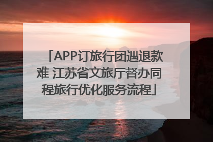 APP订旅行团遇退款难 江苏省文旅厅督办同程旅行优化服务流程